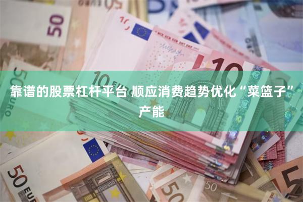 靠谱的股票杠杆平台 顺应消费趋势优化“菜篮子”产能