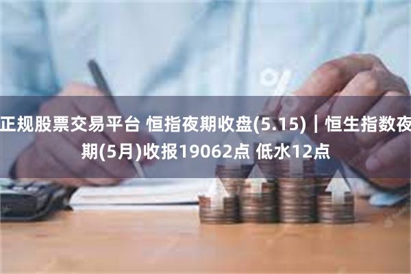 正规股票交易平台 恒指夜期收盘(5.15)︱恒生指数夜期(5月)收报19062点 低水12点