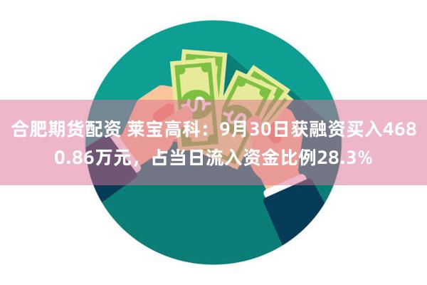 合肥期货配资 莱宝高科：9月30日获融资买入4680.86万元，占当日流入资金比例28.3%