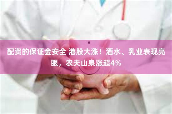 配资的保证金安全 港股大涨！酒水、乳业表现亮眼，农夫山泉涨超4%