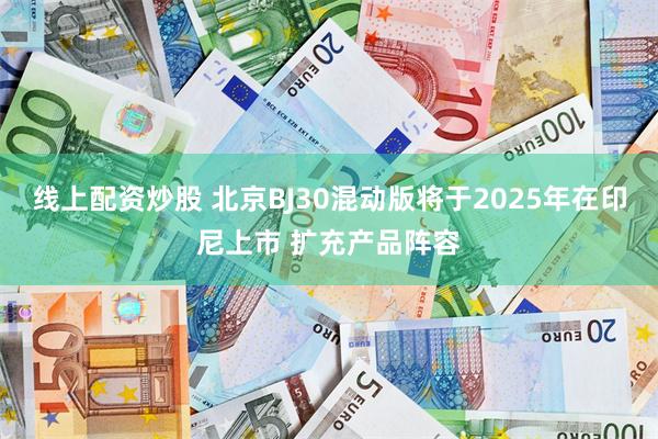 线上配资炒股 北京BJ30混动版将于2025年在印尼上市 扩充产品阵容