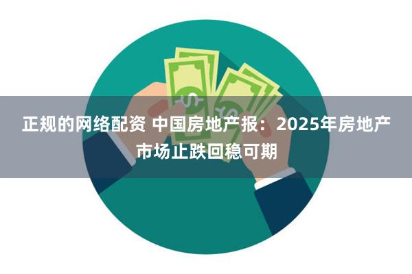 正规的网络配资 中国房地产报：2025年房地产市场止跌回稳可期