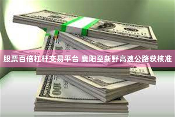 股票百倍杠杆交易平台 襄阳至新野高速公路获核准