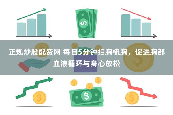 正规炒股配资网 每日5分钟拍胸梳胸，促进胸部血液循环与身心放松