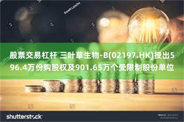 股票交易杠杆 三叶草生物-B(02197.HK)授出596.4万份购股权及901.65万个受限制股份单位