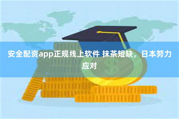 安全配资app正规线上软件 抹茶短缺，日本努力应对