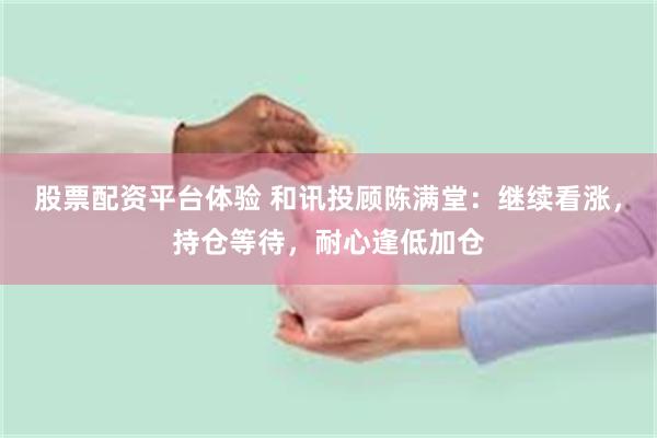 股票配资平台体验 和讯投顾陈满堂：继续看涨，持仓等待，耐心逢低加仓