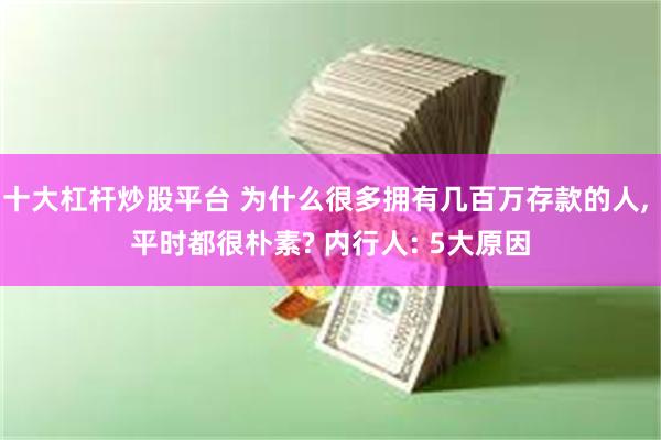 十大杠杆炒股平台 为什么很多拥有几百万存款的人, 平时都很朴素? 内行人: 5大原因