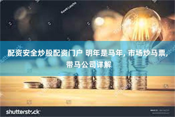 配资安全炒股配资门户 明年是马年, 市场炒马票, 带马公司详解