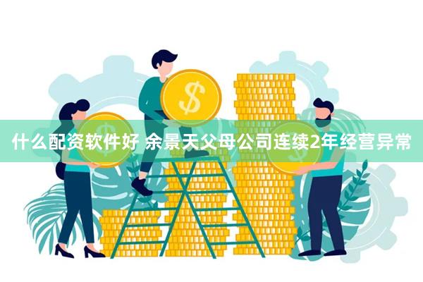 什么配资软件好 余景天父母公司连续2年经营异常