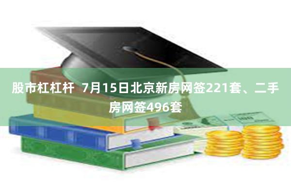 股市杠杠杆  7月15日北京新房网签221套、二手房网签496套