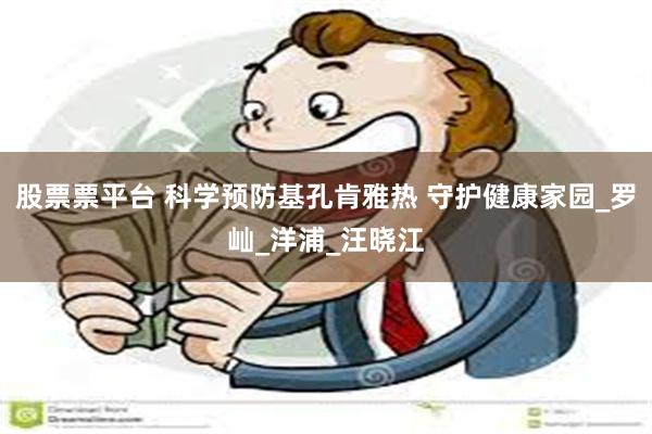 股票票平台 科学预防基孔肯雅热 守护健康家园_罗屾_洋浦_汪晓江