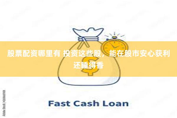 股票配资哪里有 投资这些股，能在股市安心获利还睡得香