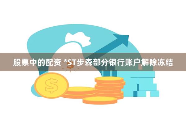 股票中的配资 *ST步森部分银行账户解除冻结
