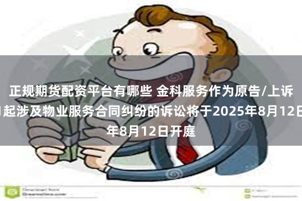 正规期货配资平台有哪些 金科服务作为原告/上诉人的1起涉及物业服务合同纠纷的诉讼将于2025年8月12日开庭