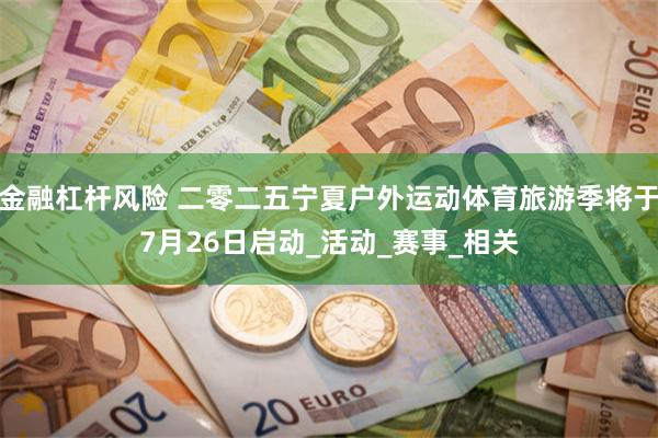 金融杠杆风险 二零二五宁夏户外运动体育旅游季将于7月26日启动_活动_赛事_相关