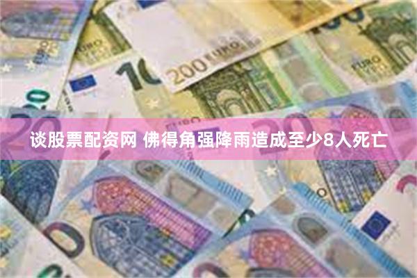 谈股票配资网 佛得角强降雨造成至少8人死亡