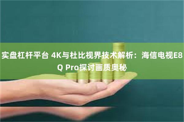 实盘杠杆平台 4K与杜比视界技术解析：海信电视E8Q Pro探讨画质奥秘