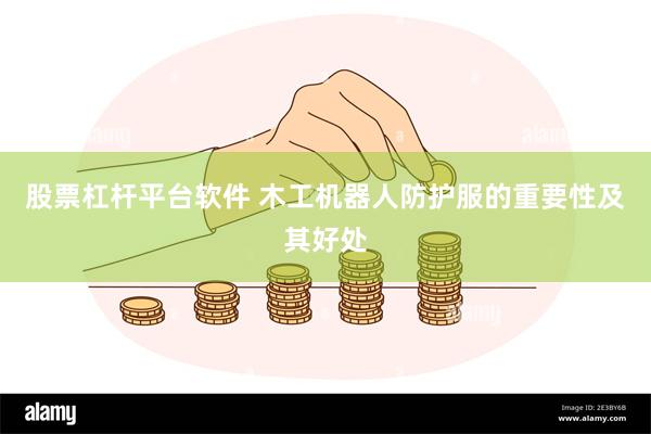 股票杠杆平台软件 木工机器人防护服的重要性及其好处