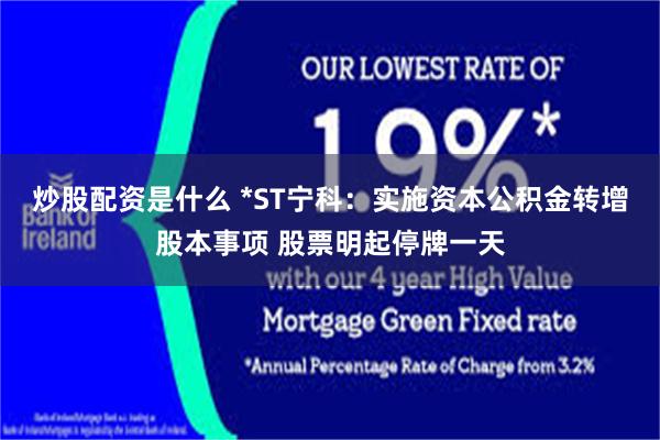 炒股配资是什么 *ST宁科:实施资本公积金转增股本事项 股票明起停牌一天